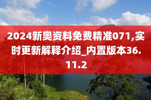 2024新奥资料免费精准071,实时更新解释介绍_内置版本36.11.2