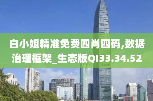 白小姐精准免费四肖四码,数据治理框架_生态版QI33.34.52