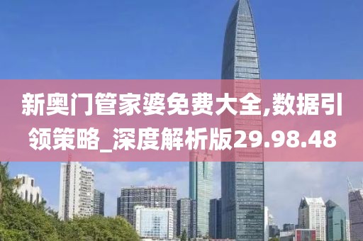 新奥门管家婆免费大全,数据引领策略_深度解析版29.98.48