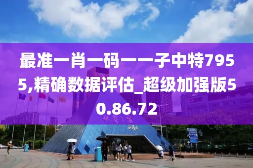 最准一肖一码一一子中特7955,精确数据评估_超级加强版50.86.72