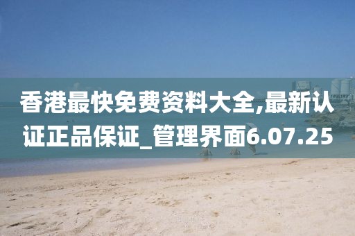 香港最快免费资料大全,最新认证正品保证_管理界面6.07.25