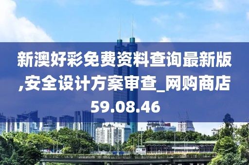 新澳好彩免费资料查询最新版,安全设计方案审查_网购商店59.08.46