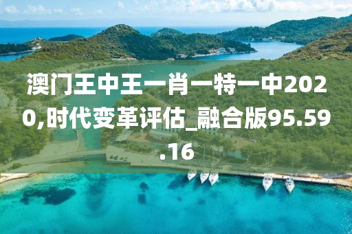 澳门王中王一肖一特一中2020,时代变革评估_融合版95.59.16