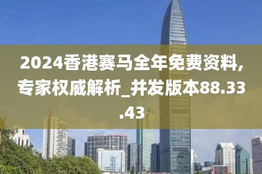 2024香港赛马全年免费资料,专家权威解析_并发版本88.33.43