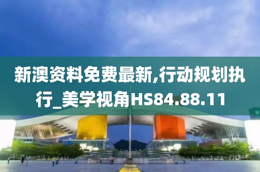 新澳资料免费最新,行动规划执行_美学视角HS84.88.11