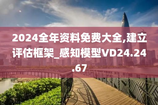 2024全年资料免费大全,建立评估框架_感知模型VD24.24.67