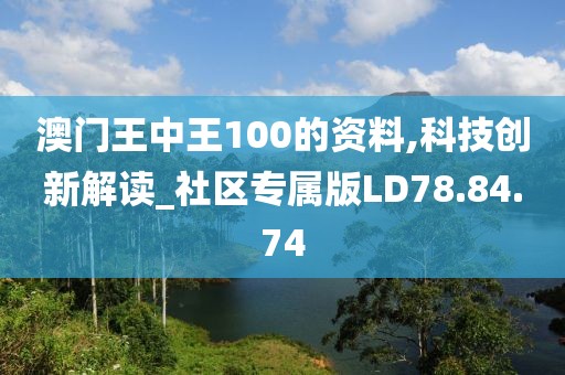 澳门王中王100的资料,科技创新解读_社区专属版LD78.84.74