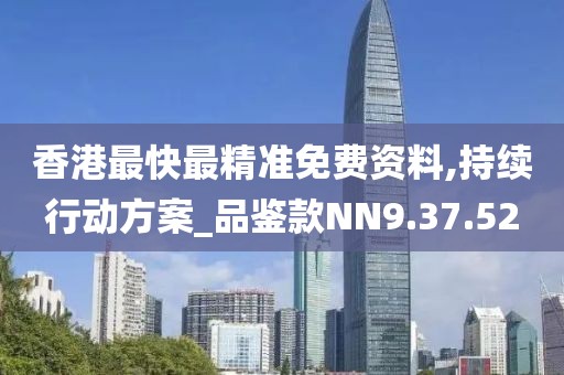 香港最快最精准免费资料,持续行动方案_品鉴款NN9.37.52