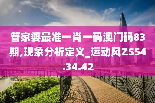 管家婆最准一肖一码澳门码83期,现象分析定义_运动风ZS54.34.42