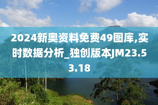 2024新奥资料免费49图库,实时数据分析_独创版本JM23.53.18