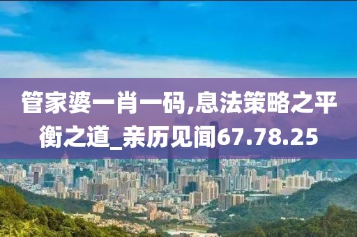 管家婆一肖一码,息法策略之平衡之道_亲历见闻67.78.25