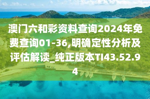 澳门六和彩资料查询2024年免费查询01-36,明确定性分析及评估解读_纯正版本TI43.52.94