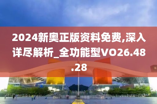 2024新奥正版资料免费,深入详尽解析_全功能型VO26.48.28