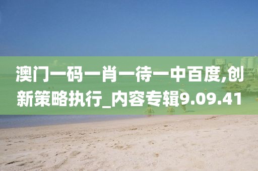 澳门一码一肖一待一中百度,创新策略执行_内容专辑9.09.41