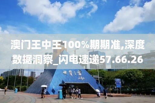 澳门王中王100%期期准,深度数据洞察_闪电速递57.66.26