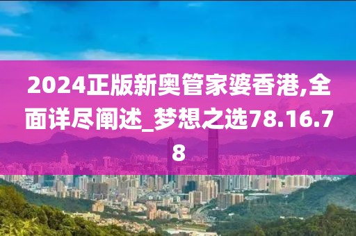 2024正版新奥管家婆香港,全面详尽阐述_梦想之选78.16.78