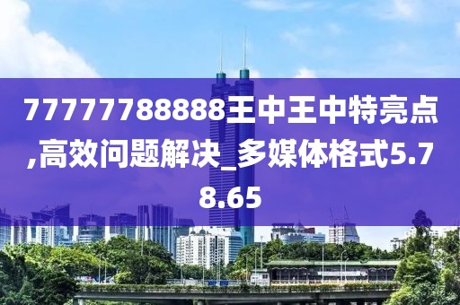 77777788888王中王中特亮点,高效问题解决_多媒体格式5.78.65