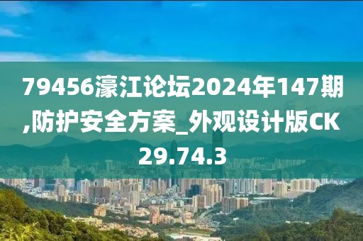 79456濠江论坛2024年147期,防护安全方案_外观设计版CK29.74.3