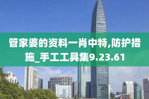管家婆的资料一肖中特,防护措施_手工工具集9.23.61