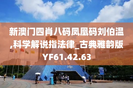 新澳门四肖八码凤凰码刘伯温,科学解说指法律_古典雅韵版YF61.42.63