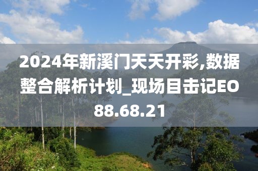 2024年新溪门天天开彩,数据整合解析计划_现场目击记EO88.68.21