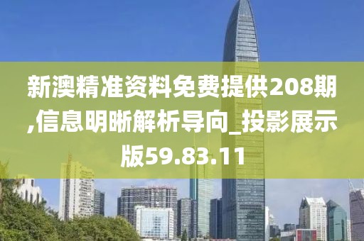 新澳精准资料免费提供208期,信息明晰解析导向_投影展示版59.83.11