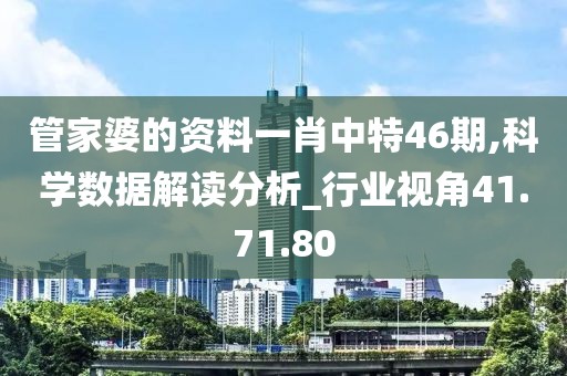 管家婆的资料一肖中特46期,科学数据解读分析_行业视角41.71.80