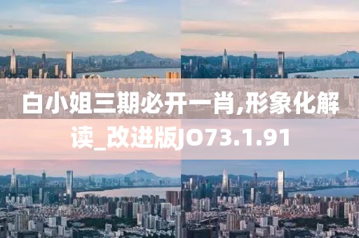 白小姐三期必开一肖,形象化解读_改进版JO73.1.91