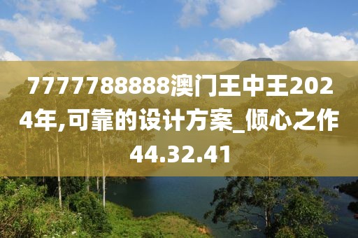 7777788888澳门王中王2024年,可靠的设计方案_倾心之作44.32.41