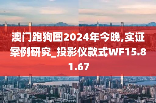 澳门跑狗图2024年今晚,实证案例研究_投影仪款式WF15.81.67