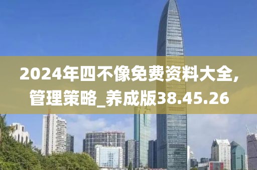 2024年四不像免费资料大全,管理策略_养成版38.45.26