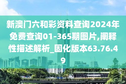 新澳门六和彩资料查询2024年免费查询01-365期图片,阐释性描述解析_固化版本63.76.49