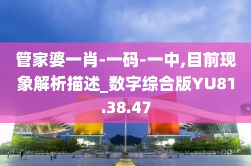管家婆一肖-一码-一中,目前现象解析描述_数字综合版YU81.38.47