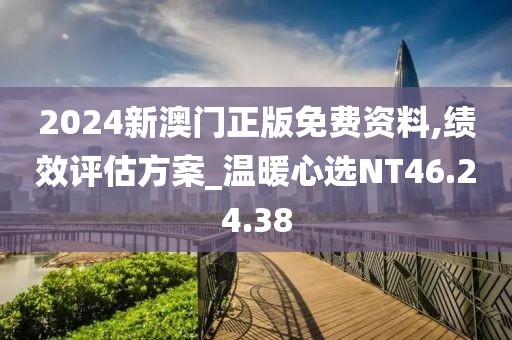 2024新澳门正版免费资料,绩效评估方案_温暖心选NT46.24.38