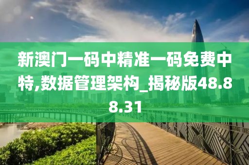 新澳门一码中精准一码免费中特,数据管理架构_揭秘版48.88.31