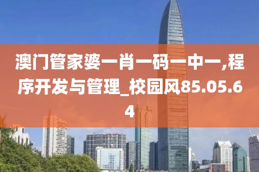 澳门管家婆一肖一码一中一,程序开发与管理_校园风85.05.64