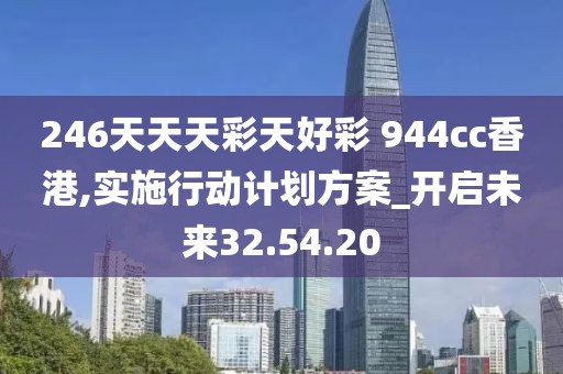 246天天天彩天好彩 944cc香港,实施行动计划方案_开启未来32.54.20
