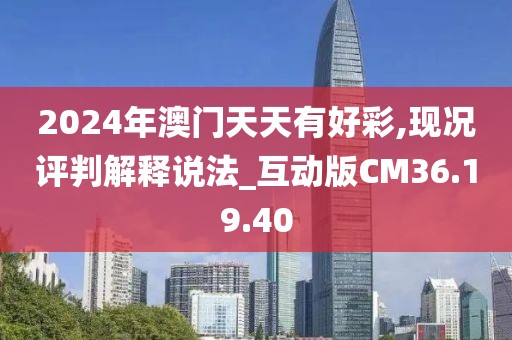 2024年澳门天天有好彩,现况评判解释说法_互动版CM36.19.40