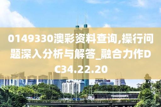 0149330澳彩资料查询,操行问题深入分析与解答_融合力作DC34.22.20