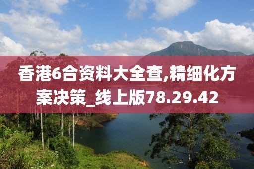 香港6合资料大全查,精细化方案决策_线上版78.29.42