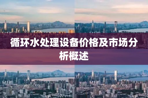 循环水处理设备价格及市场分析概述