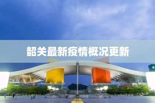 韶关最新疫情概况更新