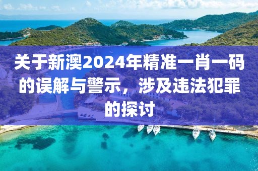 关于新澳2024年精准一肖一码的误解与警示，涉及违法犯罪的探讨