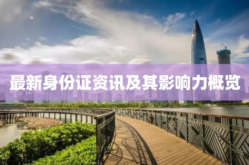 最新身份证资讯及其影响力概览