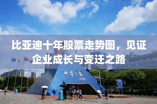 比亚迪十年股票走势图，见证企业成长与变迁之路