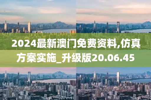 2024最新澳门免费资料,仿真方案实施_升级版20.06.45