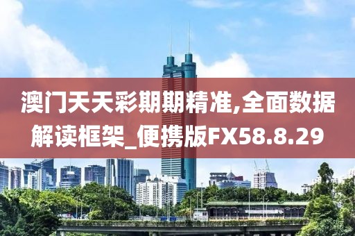 澳门天天彩期期精准,全面数据解读框架_便携版FX58.8.29