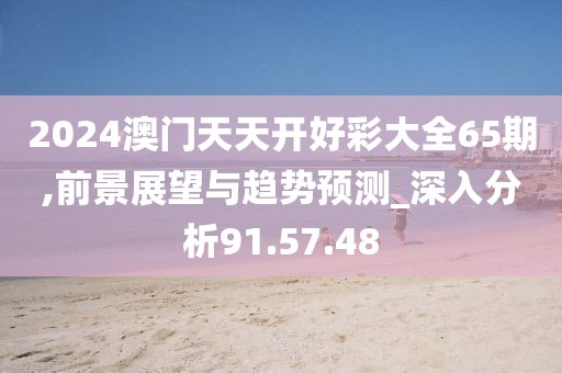 2024澳门天天开好彩大全65期,前景展望与趋势预测_深入分析91.57.48
