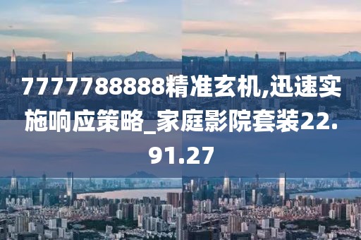 7777788888精准玄机,迅速实施响应策略_家庭影院套装22.91.27