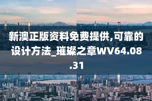 新澳正版资料免费提供,可靠的设计方法_璀璨之章WV64.08.31